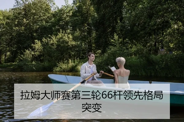 拉姆大师赛第三轮66杆领先格局突变
