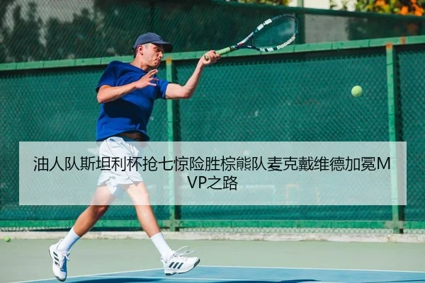 油人队斯坦利杯抢七惊险胜棕熊队麦克戴维德加冕MVP之路
